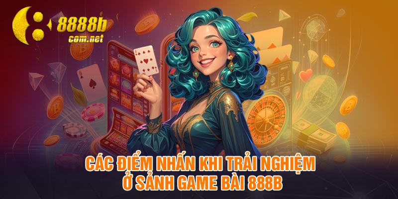 Các điểm nhấn khi trải nghiệm ở sảnh game bài 888B
