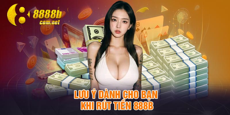 Lưu ý dành cho bạn khi rút tiền 888B