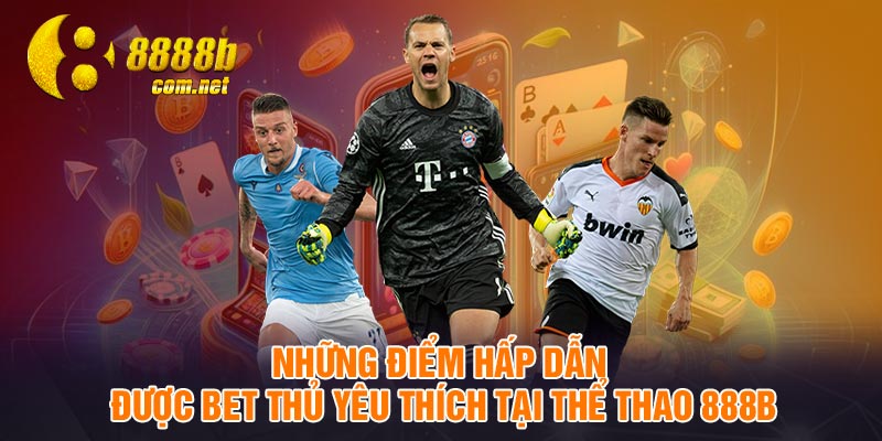Những điểm hấp dẫn được bet thủ yêu thích tại thể thao 888B