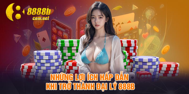 Những lợi ích hấp dẫn khi trở thành đại lý 888B