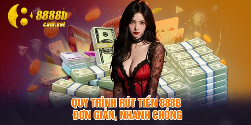 Quy trình rút tiền 888B đơn giản, nhanh chóng