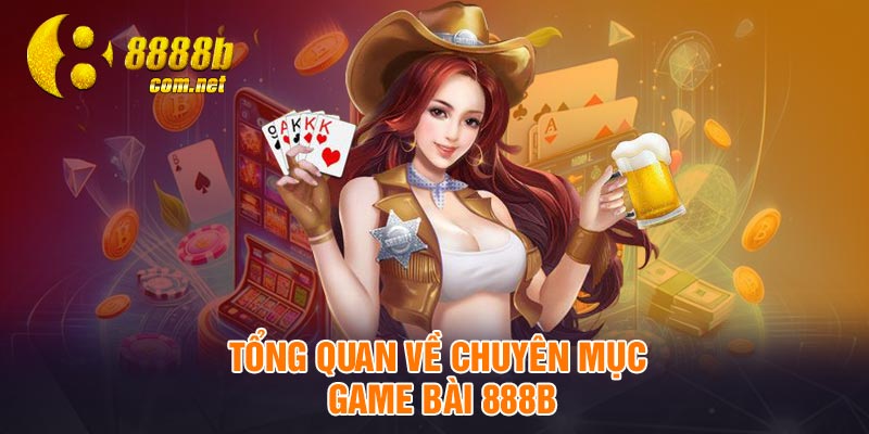 Tổng quan về chuyên mục game bài 888B