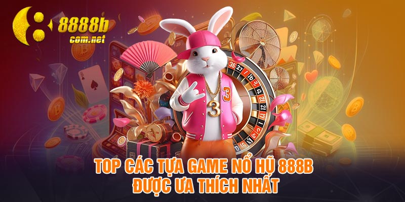 Top các tựa game nổ hũ 888B được ưa thích nhất